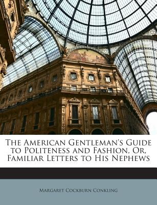 The American Gentlemans Guide to Politeness and Fashion; Or, Familiar Letters to His Nephews